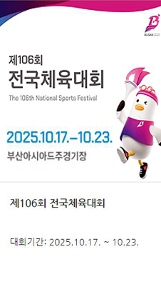 제106회 전국체육대회 The 106th National Sports Festival. 2025.10.17. ~ 10.23. 부산아시아드주경기장. 제106회 전국체육대회. 대회기간: 2025.10.17. ~ 10.23.